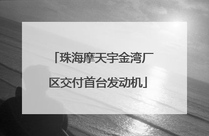 珠海摩天宇金湾厂区交付首台发动机